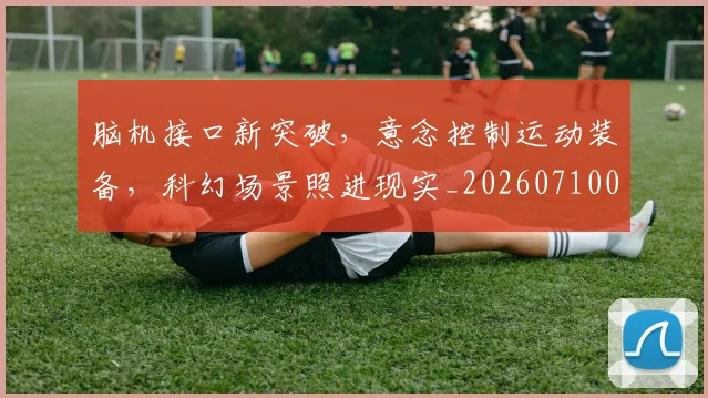 脑机接口新突破，意念控制运动装备，科幻场景照进现实_20260710004339_20260803144137