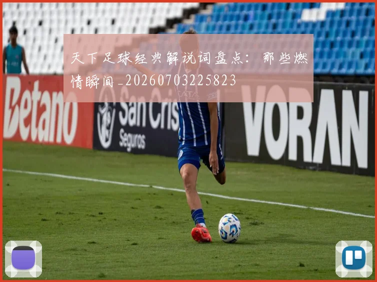 天下足球经典解说词盘点：那些燃情瞬间_20260703225823