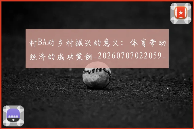 村BA对乡村振兴的意义:体育带动经济的成功案例_20260707022059_20260731174802