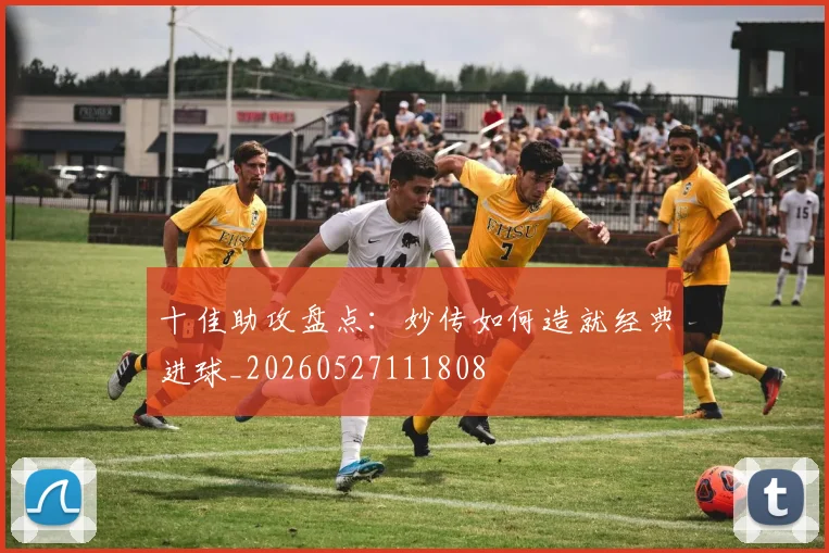 十佳助攻盘点：妙传如何造就经典进球_20260527111808