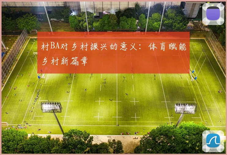 村BA对乡村振兴的意义：体育赋能乡村新篇章