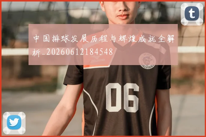 中国排球发展历程与辉煌成就全解析_20260612184548