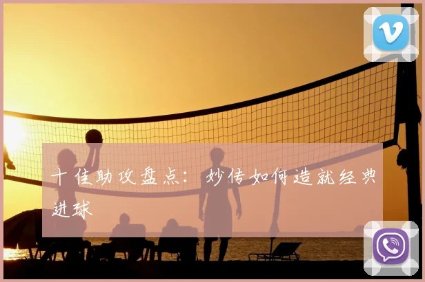 十佳助攻盘点：妙传如何造就经典进球