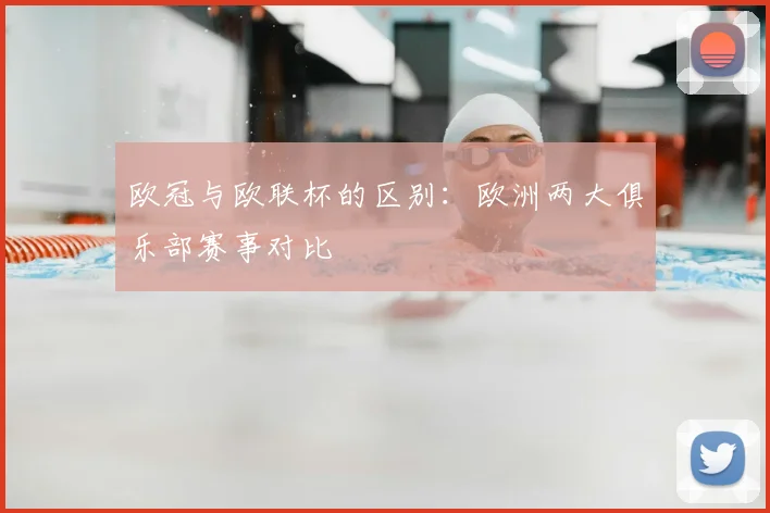 欧冠与欧联杯的区别:欧洲两大俱乐部赛事对比