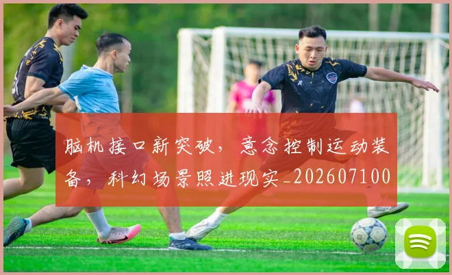 脑机接口新突破,意念控制运动装备,科幻场景照进现实_20260710004339_20260803144137