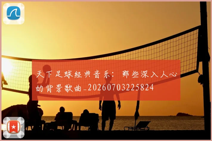 天下足球经典音乐：那些深入人心的背景歌曲_20260703225824