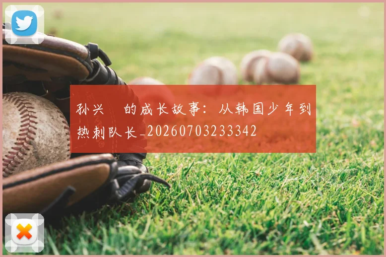 孙兴慜的成长故事：从韩国少年到热刺队长_20260703233342
